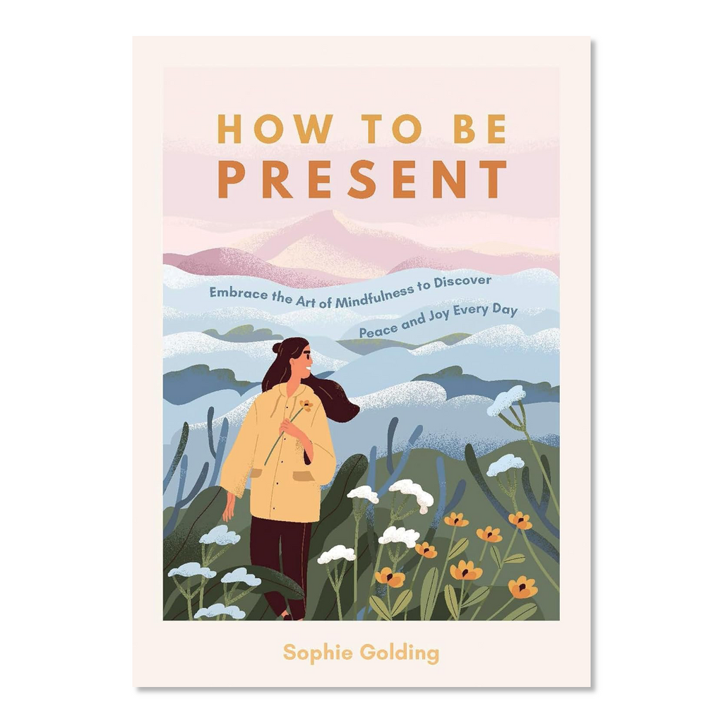 How To Be Present: Embrace The Art Of Mindfulness Book - Jo And Co How To Be Present: Embrace The Art Of Mindfulness Book - Sophie Golding